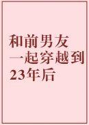 和前男友一起穿越到23年后笔趣阁